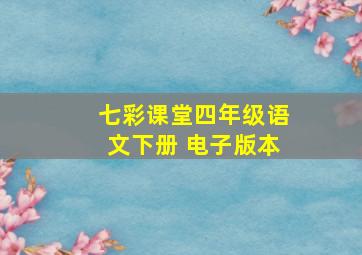 七彩课堂四年级语文下册 电子版本